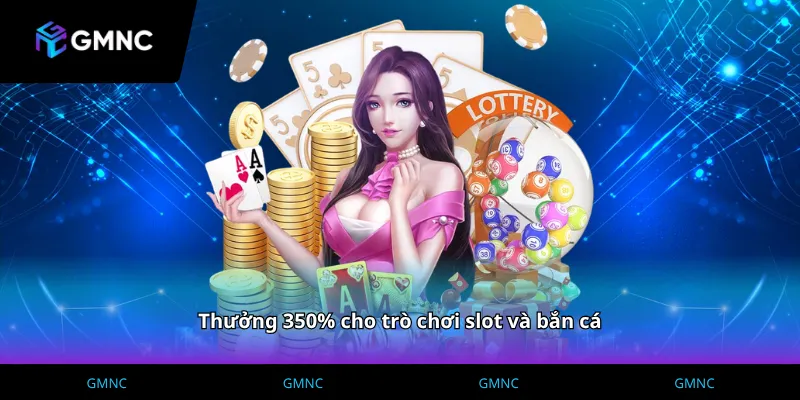 Thưởng 350% cho trò chơi slot và bắn cá tại cổng game